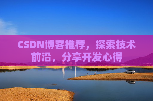 CSDN博客推荐，探索技术前沿，分享开发心得